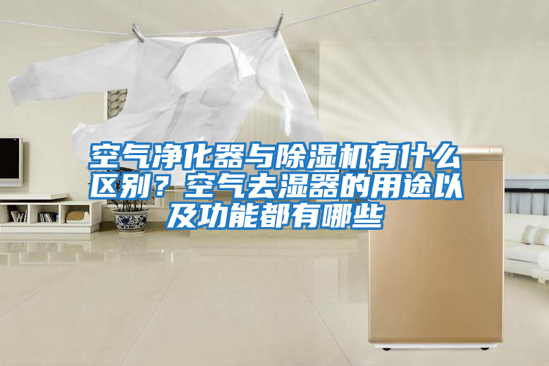 空氣凈化器與除濕機有什么區別？空氣去濕器的用途以及功能都有哪些