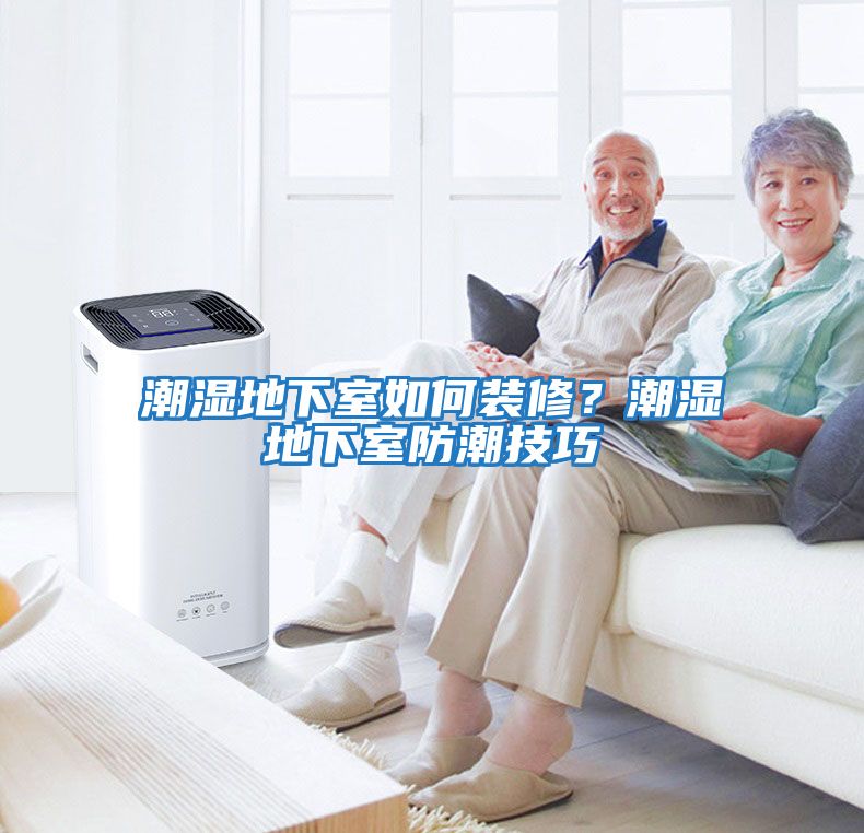 潮濕地下室如何裝修？潮濕地下室防潮技巧