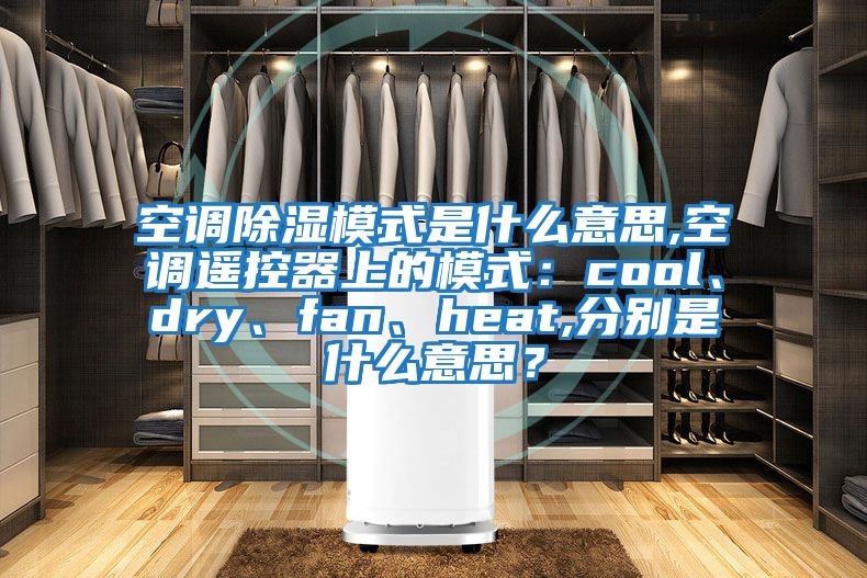 空調除濕模式是什么意思,空調遙控器上的模式：cool、dry、fan、heat,分別是什么意思？