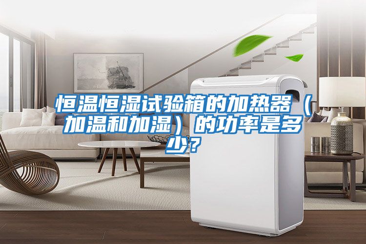 恒溫恒濕試驗箱的加熱器（加溫和加濕）的功率是多少？