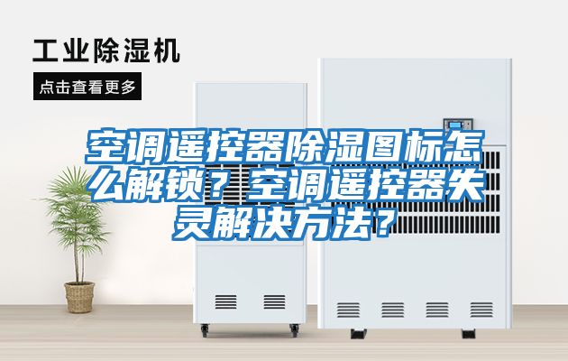 空調遙控器除濕圖標怎么解鎖？空調遙控器失靈解決方法？