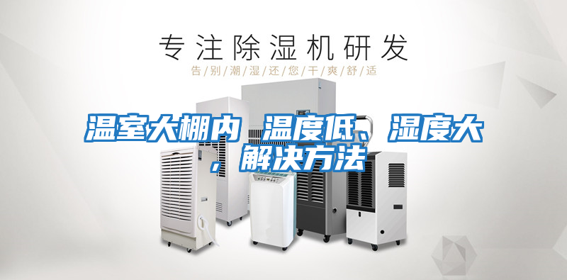 溫室大棚內(nèi) 溫度低、濕度大，解決方法