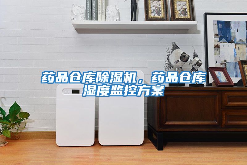 藥品倉(cāng)庫(kù)除濕機(jī)，藥品倉(cāng)庫(kù)濕度監(jiān)控方案