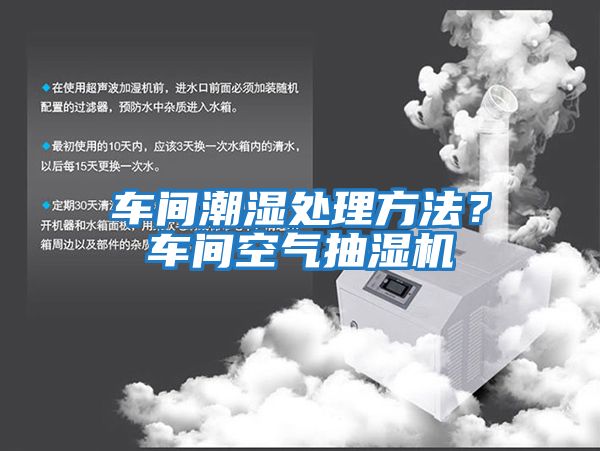 車(chē)間潮濕處理方法？車(chē)間空氣抽濕機(jī)