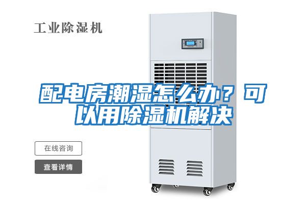 配電房潮濕怎么辦？可以用除濕機解決