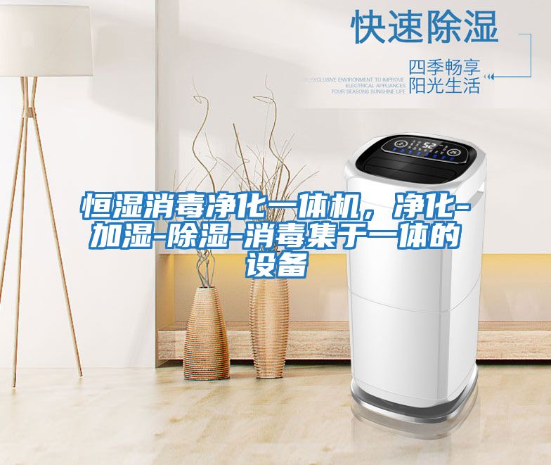 恒濕消毒凈化一體機，凈化-加濕-除濕-消毒集于一體的設(shè)備