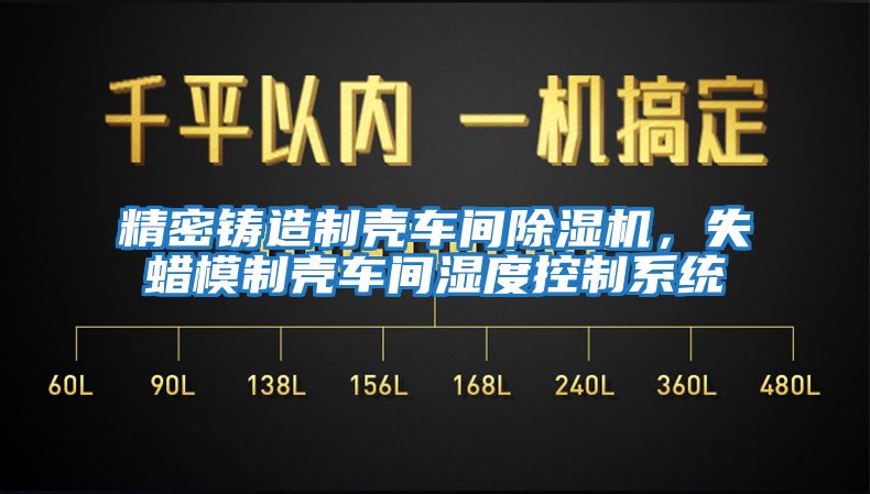 精密鑄造制殼車間除濕機，失蠟模制殼車間濕度控制系統