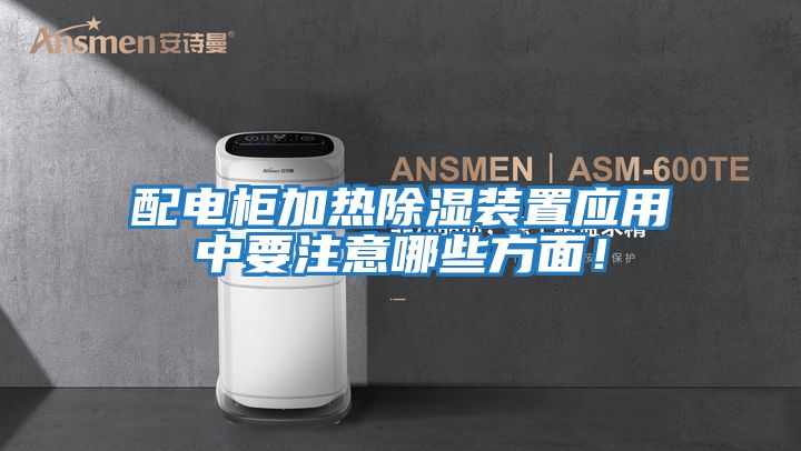 配電柜加熱除濕裝置應用中要注意哪些方面！