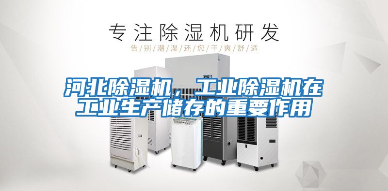 河北除濕機(jī)，工業(yè)除濕機(jī)在工業(yè)生產(chǎn)儲(chǔ)存的重要作用