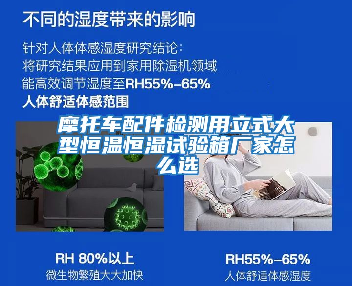 摩托車(chē)配件檢測(cè)用立式大型恒溫恒濕試驗(yàn)箱廠(chǎng)家怎么選