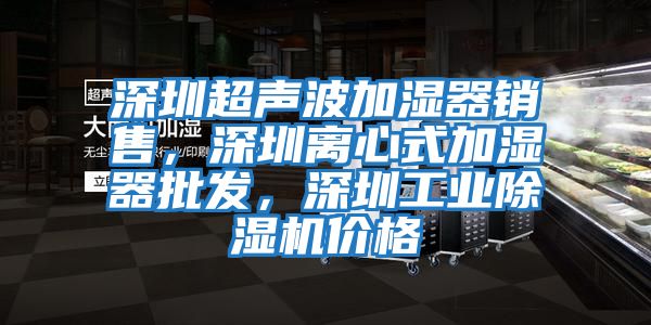 深圳超聲波加濕器銷售，深圳離心式加濕器批發，深圳工業除濕機價格