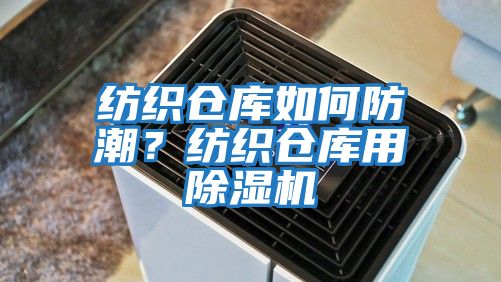 紡織倉庫如何防潮？紡織倉庫用除濕機