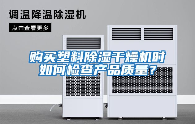 購(gòu)買塑料除濕干燥機(jī)時(shí)如何檢查產(chǎn)品質(zhì)量？
