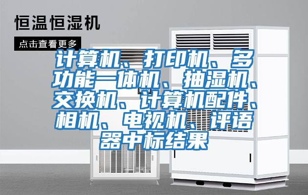 計算機、打印機、多功能一體機、抽濕機、交換機、計算機配件、相機、電視機、評語器中標結果