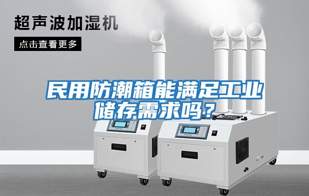 民用防潮箱能滿足工業(yè)儲(chǔ)存需求嗎？