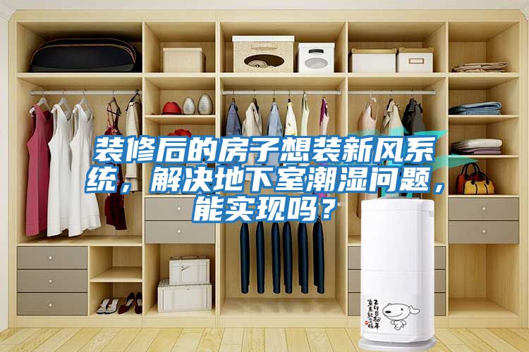 裝修后的房子想裝新風(fēng)系統(tǒng)，解決地下室潮濕問題，能實(shí)現(xiàn)嗎？