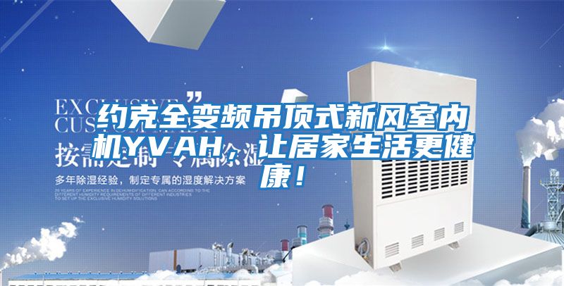 約克全變頻吊頂式新風室內機YVAH，讓居家生活更健康！