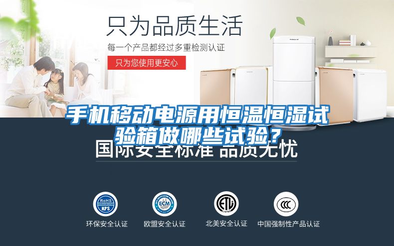 手機(jī)移動(dòng)電源用恒溫恒濕試驗(yàn)箱做哪些試驗(yàn)？