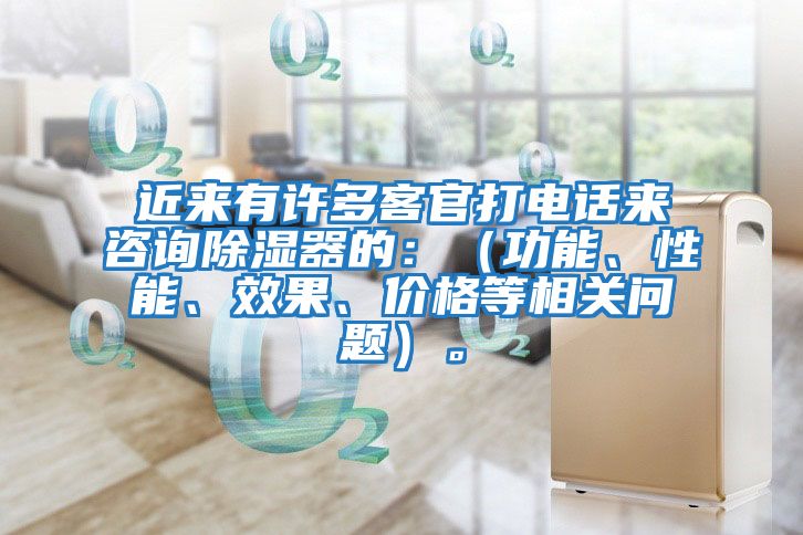 近來有許多客官打電話來咨詢除濕器的：（功能、性能、效果、價格等相關(guān)問題）。