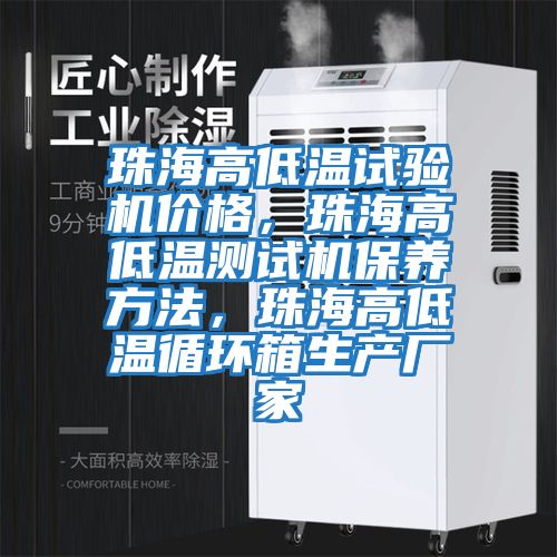 珠海高低溫試驗機價格，珠海高低溫測試機保養方法，珠海高低溫循環箱生產廠家