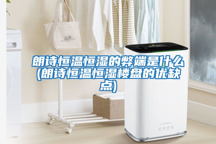 朗詩(shī)恒溫恒濕的弊端是什么(朗詩(shī)恒溫恒濕樓盤的優(yōu)缺點(diǎn))