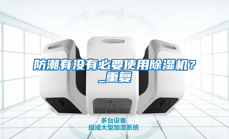 防潮有沒有必要使用除濕機？_重復