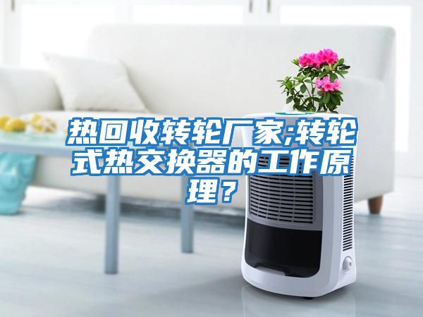 熱回收轉(zhuǎn)輪廠家;轉(zhuǎn)輪式熱交換器的工作原理？