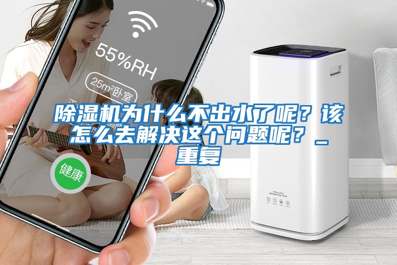 除濕機(jī)為什么不出水了呢？該怎么去解決這個(gè)問(wèn)題呢？_重復(fù)