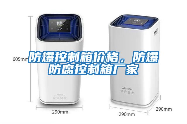 防爆控制箱價(jià)格，防爆防腐控制箱廠(chǎng)家