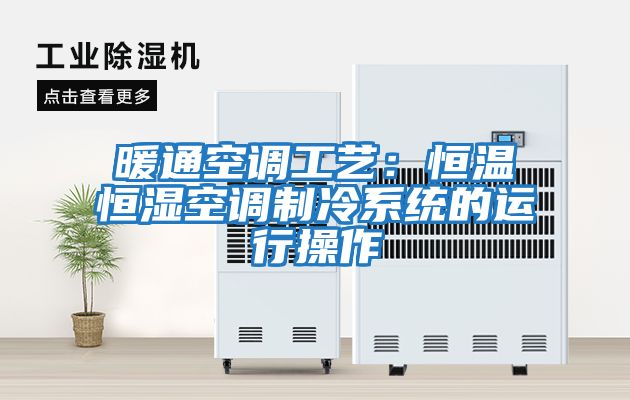 暖通空調工藝：恒溫恒濕空調制冷系統的運行操作