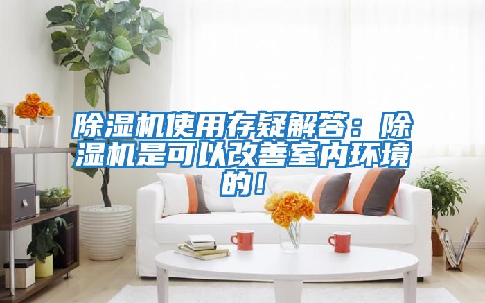 除濕機使用存疑解答：除濕機是可以改善室內(nèi)環(huán)境的！