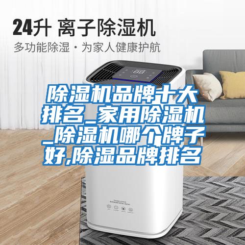 除濕機(jī)品牌十大排名_家用除濕機(jī)_除濕機(jī)哪個(gè)牌子好,除濕品牌排名