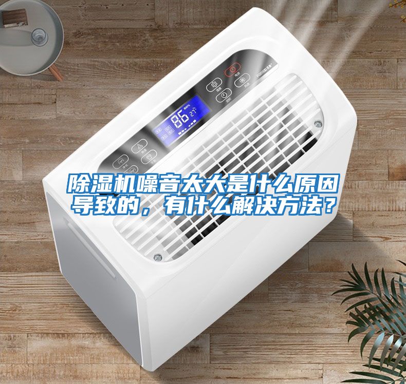 除濕機噪音太大是什么原因導致的，有什么解決方法？