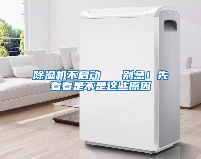除濕機(jī)不啟動(dòng)   別急！先看看是不是這些原因