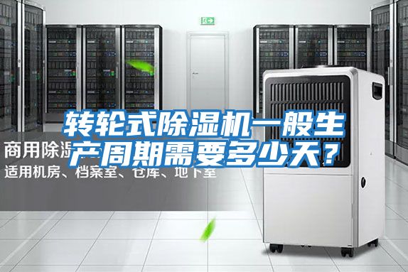 轉(zhuǎn)輪式除濕機(jī)一般生產(chǎn)周期需要多少天？
