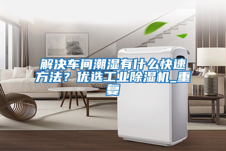 解決車間潮濕有什么快速方法？優(yōu)選工業(yè)除濕機_重復