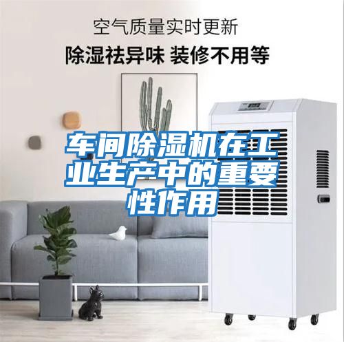 車(chē)間除濕機(jī)在工業(yè)生產(chǎn)中的重要性作用
