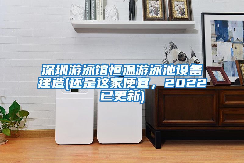深圳游泳館恒溫游泳池設備建造(還是這家便宜，2022已更新)