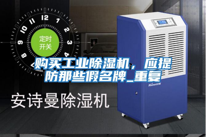 購(gòu)買工業(yè)除濕機(jī)，應(yīng)提防那些假名牌_重復(fù)