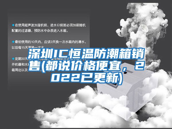 深圳IC恒溫防潮箱銷(xiāo)售(都說(shuō)價(jià)格便宜，2022已更新)