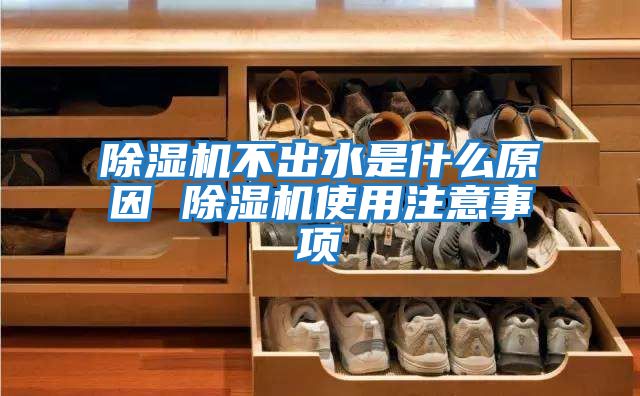 除濕機(jī)不出水是什么原因 除濕機(jī)使用注意事項(xiàng)