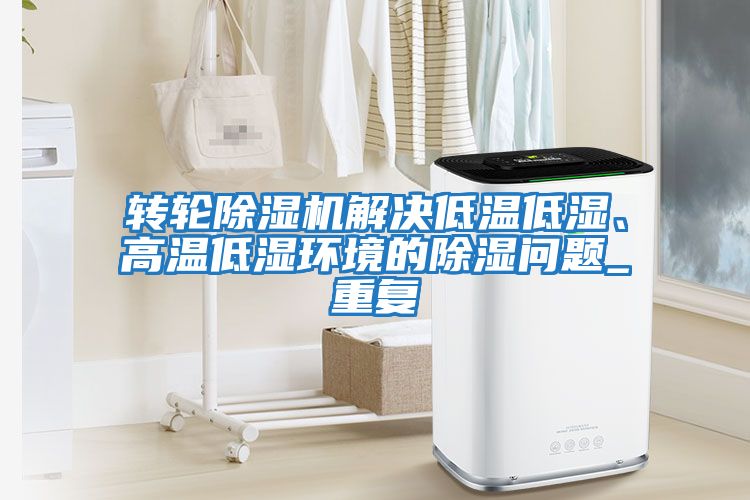 轉(zhuǎn)輪除濕機(jī)解決低溫低濕、高溫低濕環(huán)境的除濕問題_重復(fù)