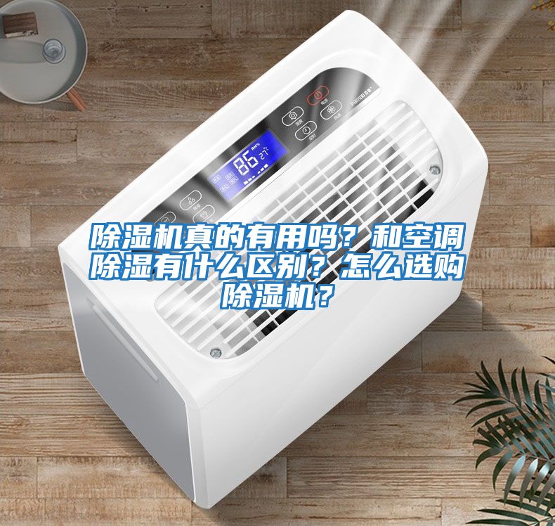 除濕機真的有用嗎？和空調(diào)除濕有什么區(qū)別？怎么選購除濕機？