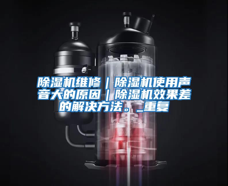 除濕機維修｜除濕機使用聲音大的原因｜除濕機效果差的解決方法。_重復