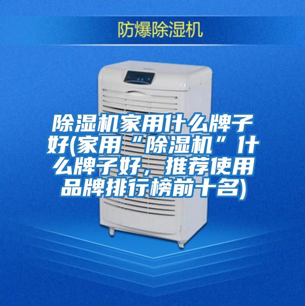 除濕機家用什么牌子好(家用“除濕機”什么牌子好，推薦使用品牌排行榜前十名)