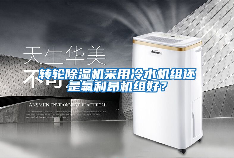 轉(zhuǎn)輪除濕機(jī)采用冷水機(jī)組還是氟利昂機(jī)組好？