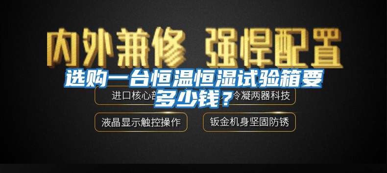 選購一臺恒溫恒濕試驗箱要多少錢？