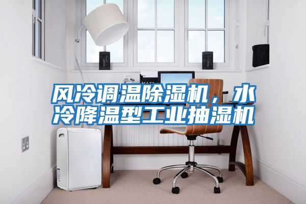 風冷調(diào)溫除濕機，水冷降溫型工業(yè)抽濕機