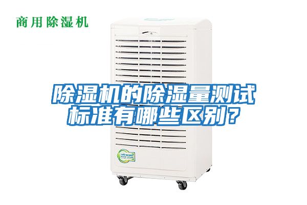 除濕機的除濕量測試標(biāo)準(zhǔn)有哪些區(qū)別？