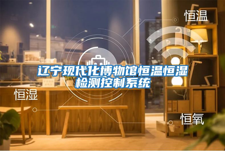 遼寧現(xiàn)代化博物館恒溫恒濕檢測(cè)控制系統(tǒng)